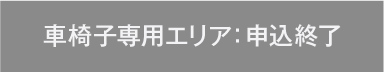 車椅子専用エリア：申込終了