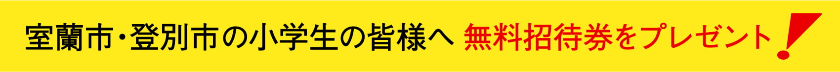 室蘭市・登別市の小学生の皆様へ無料招待券をプレゼント！