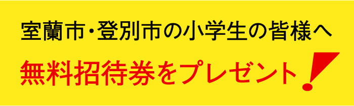 室蘭市・登別市の小学生の皆様へ無料招待券をプレゼント！